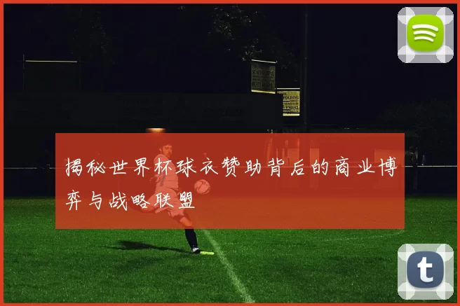 揭秘世界杯球衣赞助背后的商业博弈与战略联盟