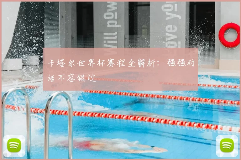 卡塔尔世界杯赛程全解析:强强对话不容错过