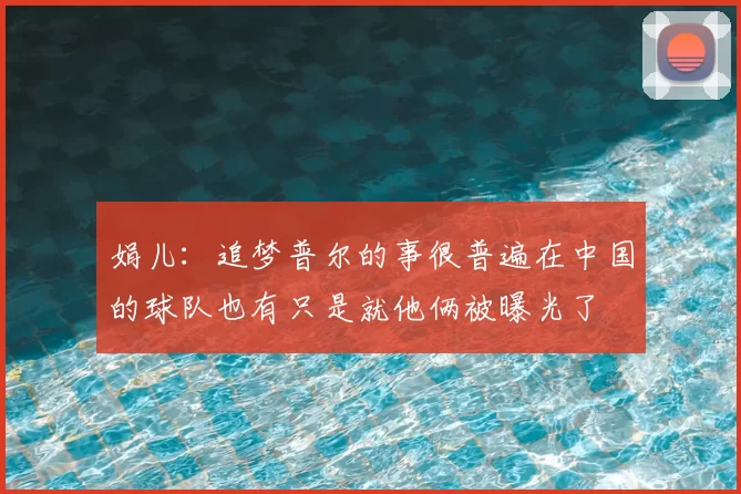 娟儿：追梦普尔的事很普遍在中国的球队也有只是就他俩被曝光了