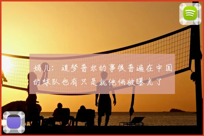 娟儿：追梦普尔的事很普遍在中国的球队也有只是就他俩被曝光了