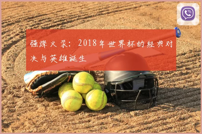 强烽火录:2018年世界杯的经典对决与英雄诞生