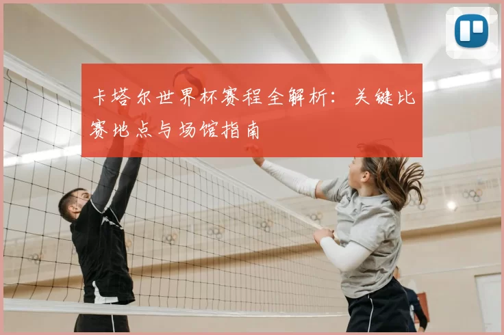 卡塔尔世界杯赛程全解析:关键比赛地点与场馆指南