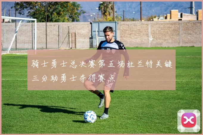 骑士勇士总决赛第五场杜兰特关键三分助勇士夺得赛点