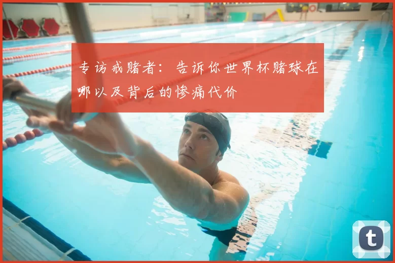 专访戒赌者：告诉你世界杯赌球在哪以及背后的惨痛代价