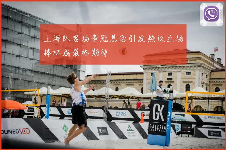 上海队客场争冠悬念引发热议主场捧杯成最终期待
