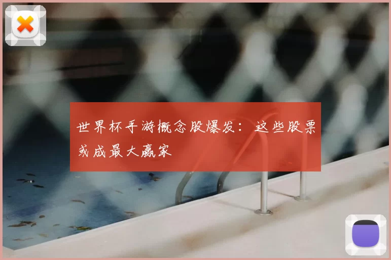 世界杯手游概念股爆发:这些股票或成最大赢家