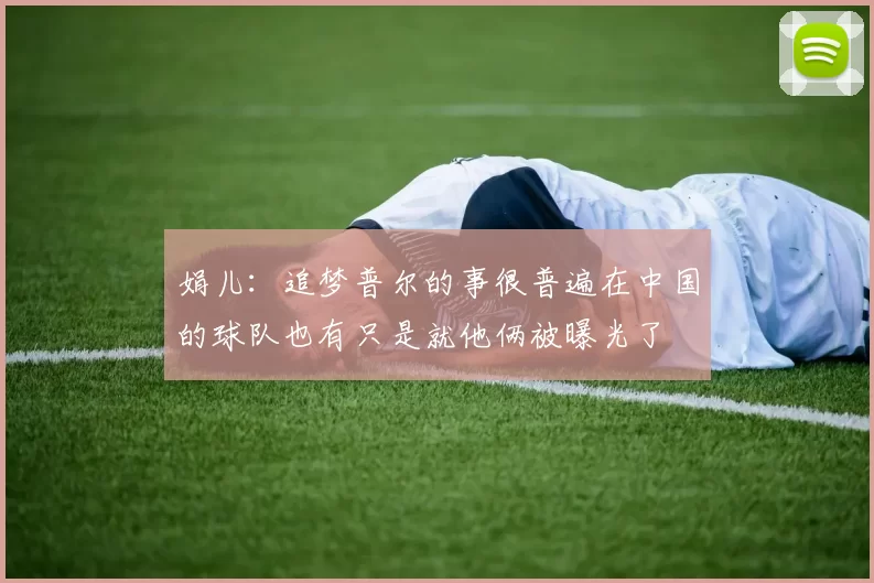 娟儿：追梦普尔的事很普遍在中国的球队也有只是就他俩被曝光了