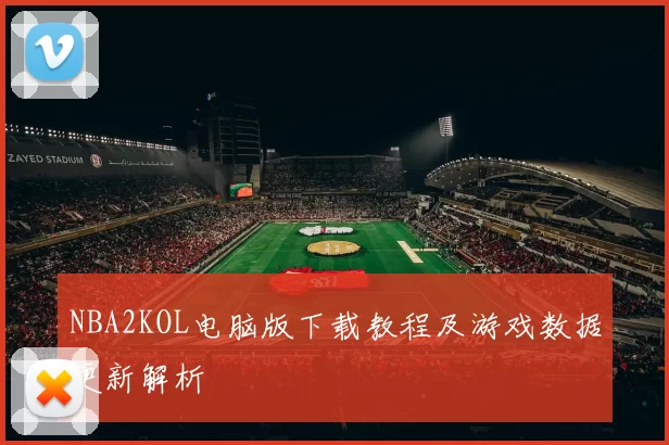 NBA2KOL电脑版下载教程及游戏数据更新解析