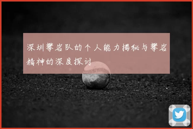 深圳攀岩队的个人能力揭秘与攀岩精神的深度探讨