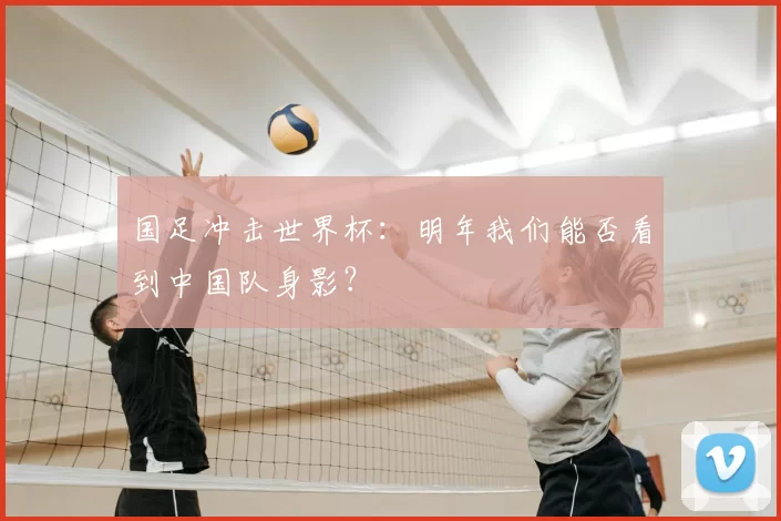 国足冲击世界杯：明年我们能否看到中国队身影？