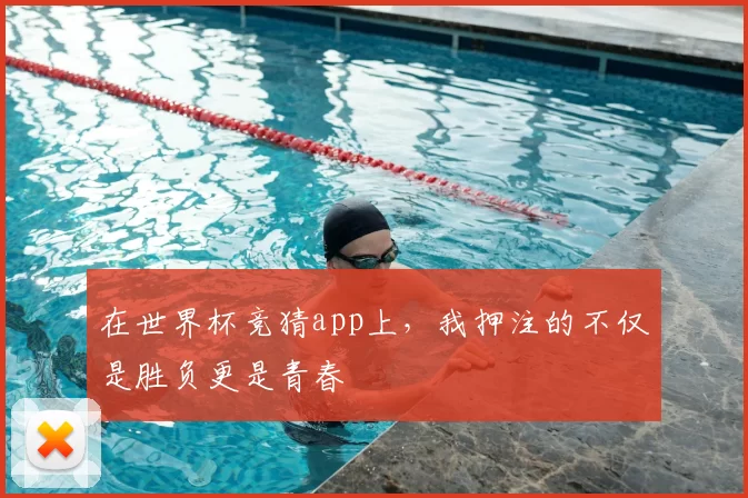 在世界杯竞猜app上，我押注的不仅是胜负更是青春