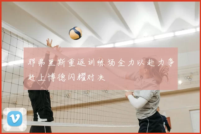 邓弗里斯重返训练场全力以赴力争赶上博德闪耀对决