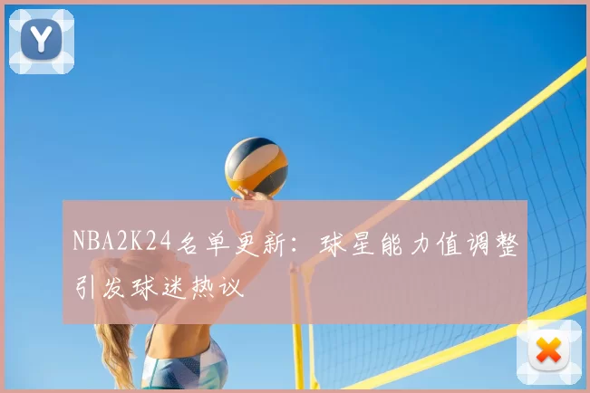 NBA2K24名单更新：球星能力值调整引发球迷热议