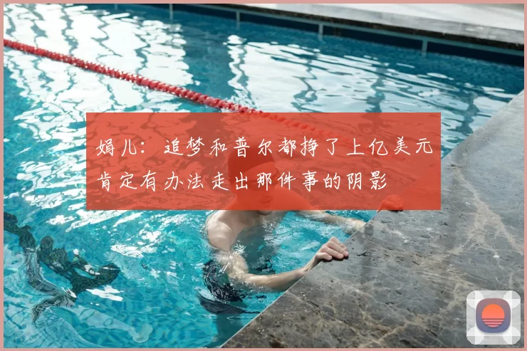 娟儿:追梦和普尔都挣了上亿美元肯定有办法走出那件事的阴影