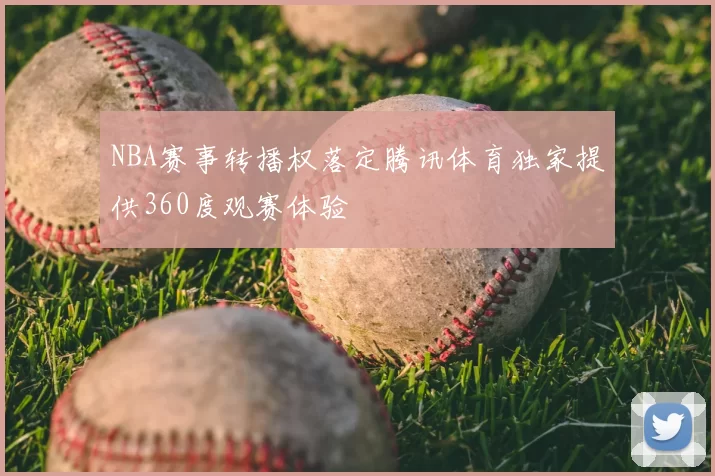 NBA赛事转播权落定腾讯体育独家提供360度观赛体验