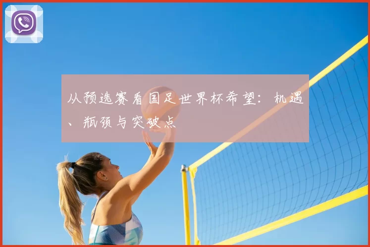 从预选赛看国足世界杯希望:机遇、瓶颈与突破点