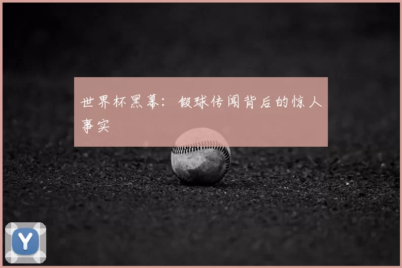 世界杯黑幕：假球传闻背后的惊人事实