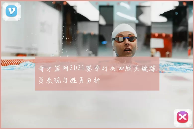 奇才篮网2021赛季对决回顾关键球员表现与胜负分析