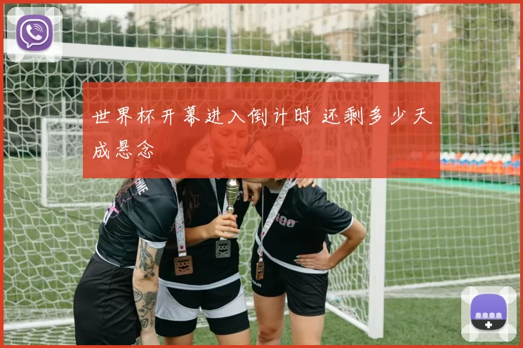 世界杯开幕进入倒计时 还剩多少天成悬念