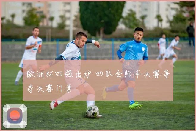 欧洲杯四强出炉 四队会师半决赛争夺决赛门票