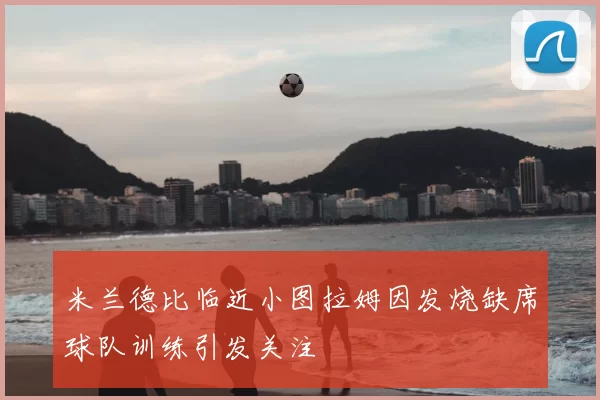米兰德比临近小图拉姆因发烧缺席球队训练引发关注