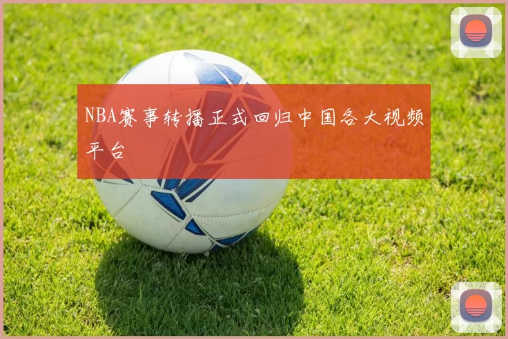 NBA赛事转播正式回归中国各大视频平台