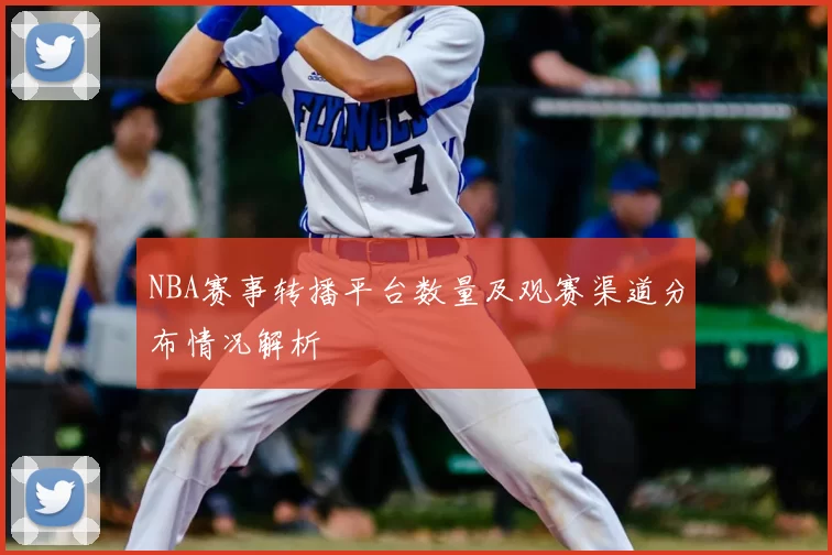 NBA赛事转播平台数量及观赛渠道分布情况解析