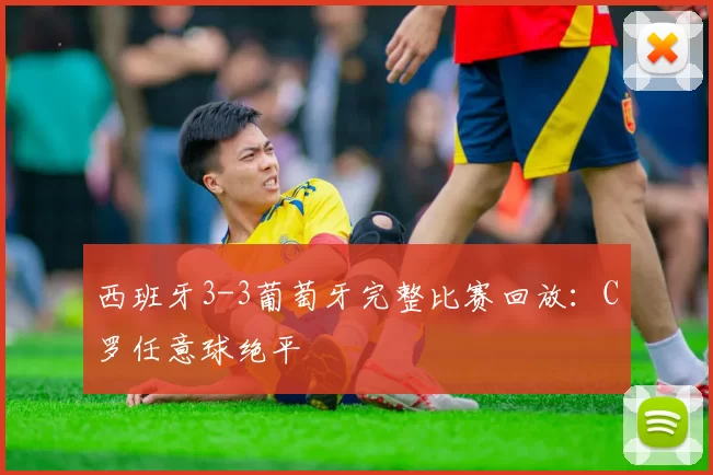 西班牙3-3葡萄牙完整比赛回放：C罗任意球绝平