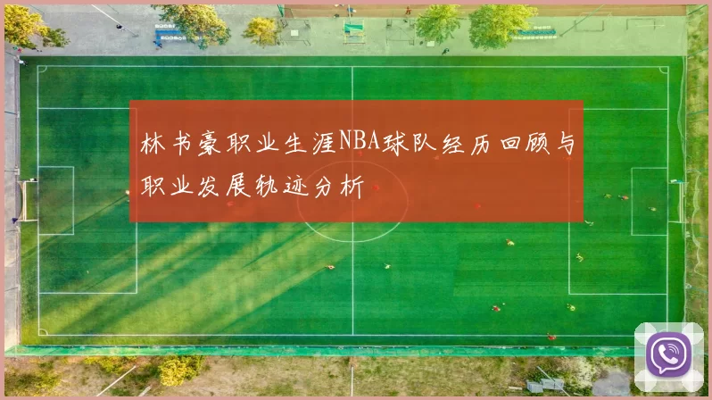 林书豪职业生涯NBA球队经历回顾与职业发展轨迹分析