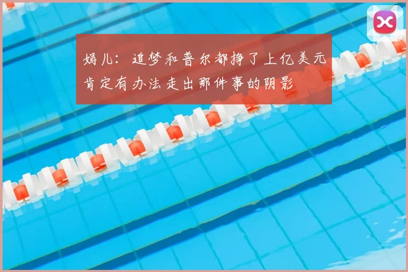 娟儿：追梦和普尔都挣了上亿美元肯定有办法走出那件事的阴影