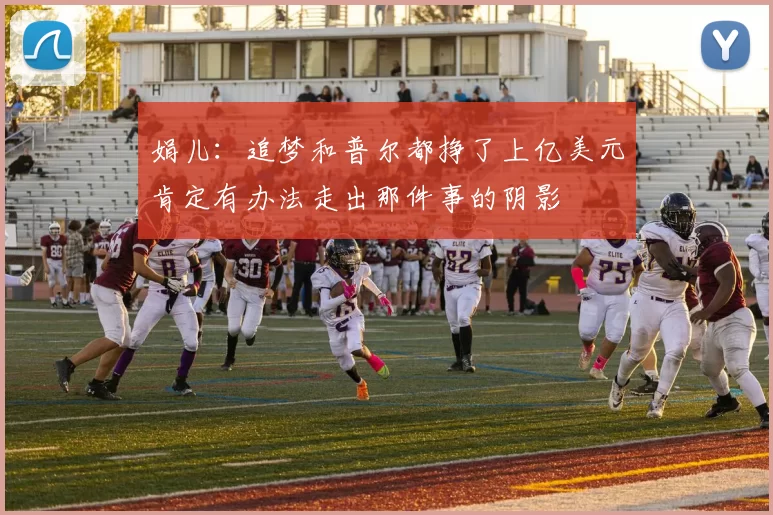 娟儿：追梦和普尔都挣了上亿美元肯定有办法走出那件事的阴影