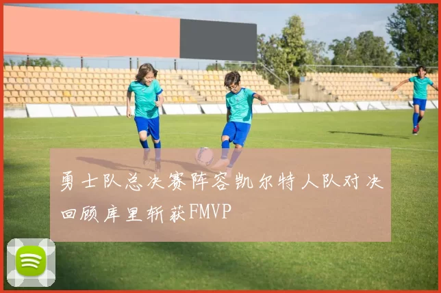 勇士队总决赛阵容凯尔特人队对决回顾库里斩获FMVP