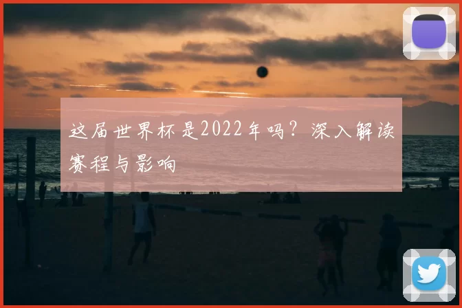 这届世界杯是2022年吗？深入解读赛程与影响