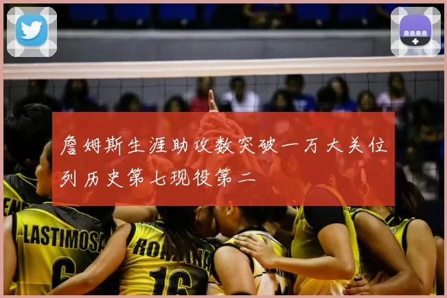 詹姆斯生涯助攻数突破一万大关位列历史第七现役第二
