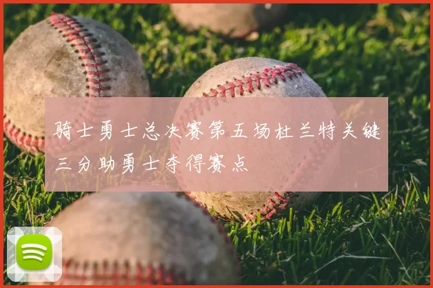 骑士勇士总决赛第五场杜兰特关键三分助勇士夺得赛点