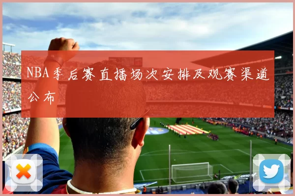NBA季后赛直播场次安排及观赛渠道公布