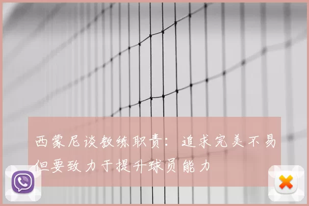 西蒙尼谈教练职责：追求完美不易但要致力于提升球员能力