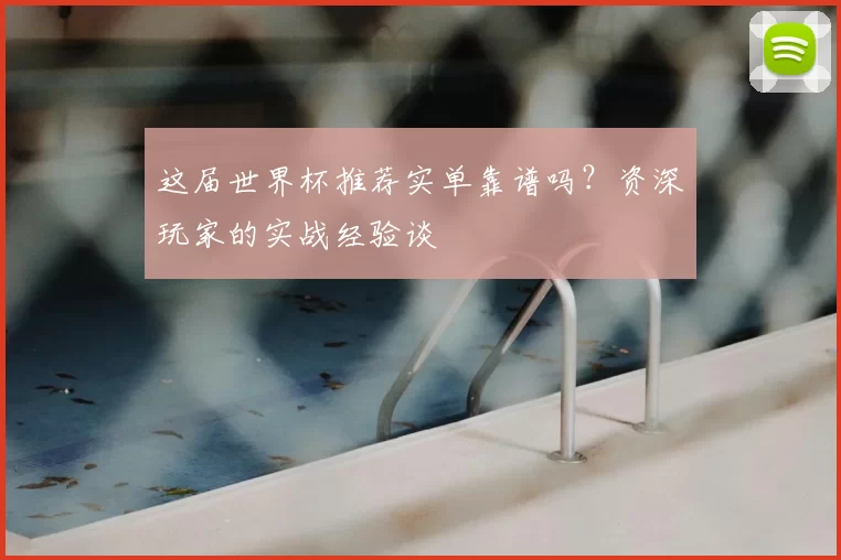 这届世界杯推荐实单靠谱吗？资深玩家的实战经验谈