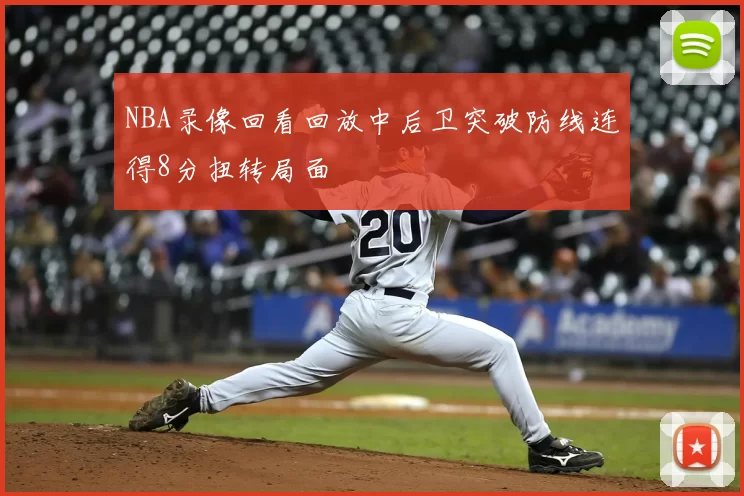 NBA录像回看回放中后卫突破防线连得8分扭转局面