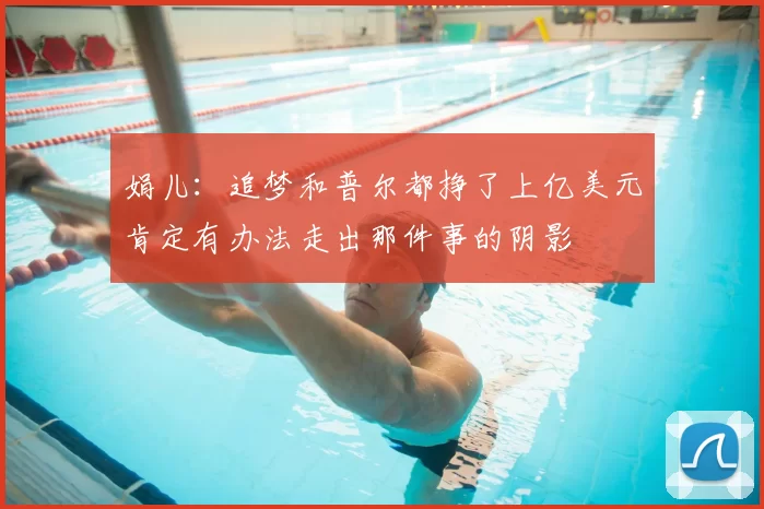 娟儿:追梦和普尔都挣了上亿美元肯定有办法走出那件事的阴影
