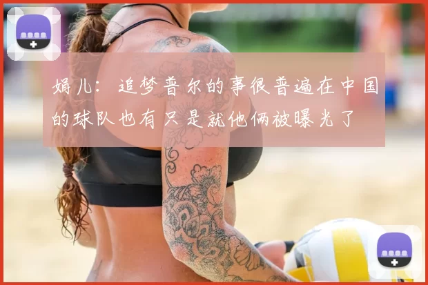 娟儿:追梦普尔的事很普遍在中国的球队也有只是就他俩被曝光了