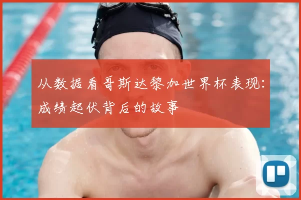 从数据看哥斯达黎加世界杯表现：成绩起伏背后的故事