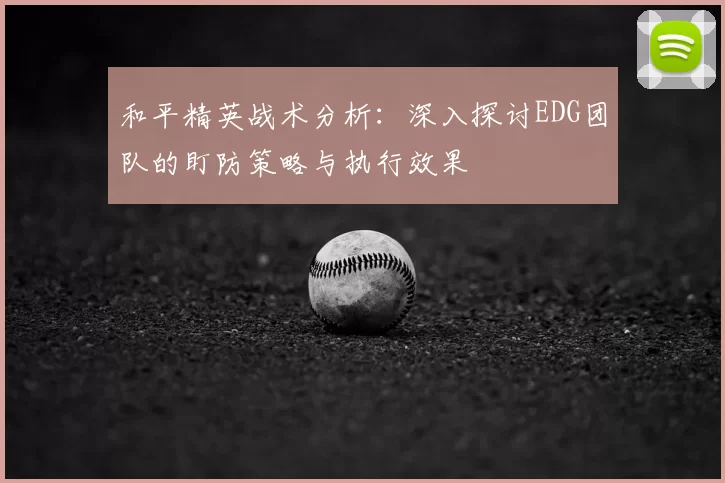 和平精英战术分析：深入探讨EDG团队的盯防策略与执行效果