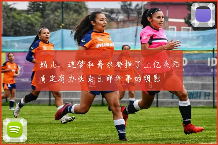 娟儿：追梦和普尔都挣了上亿美元肯定有办法走出那件事的阴影