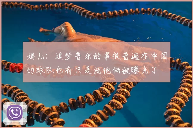 娟儿：追梦普尔的事很普遍在中国的球队也有只是就他俩被曝光了
