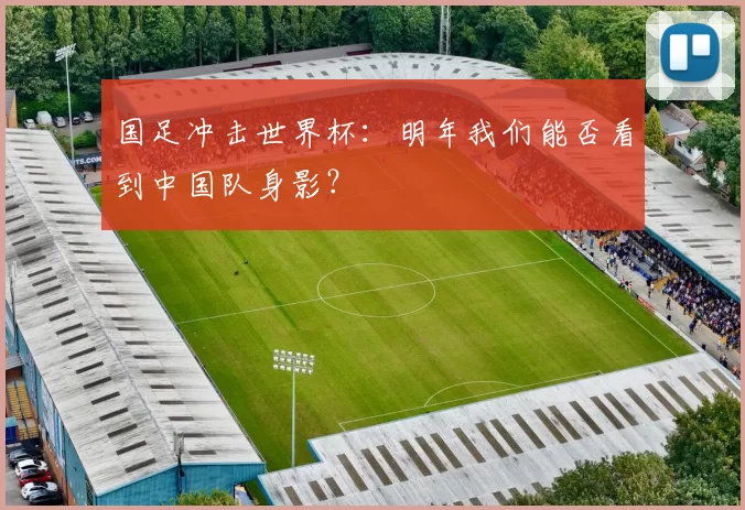国足冲击世界杯:明年我们能否看到中国队身影?