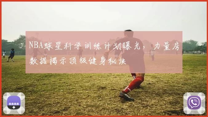 NBA球星科学训练计划曝光,力量房数据揭示顶级健身秘诀