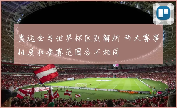 奥运会与世界杯区别解析 两大赛事性质和参赛范围各不相同
