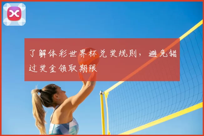 了解体彩世界杯兑奖规则，避免错过奖金领取期限