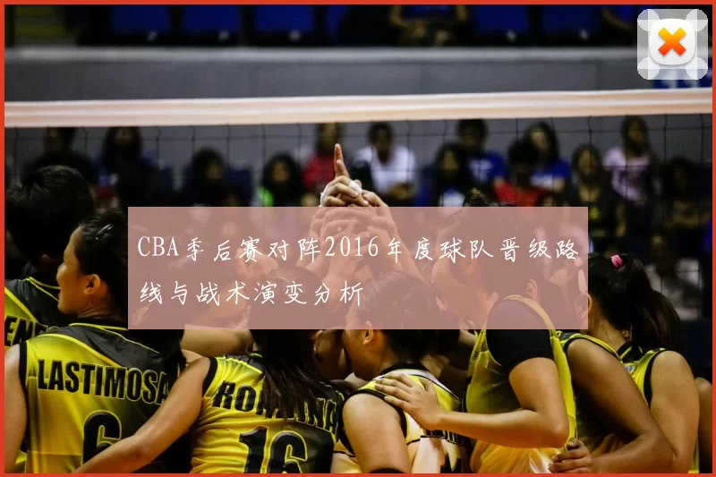 CBA季后赛对阵2016年度球队晋级路线与战术演变分析